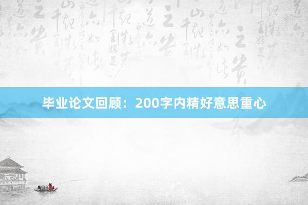 毕业论文回顾:200字内精好意思重心